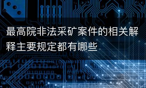 最高院非法采矿案件的相关解释主要规定都有哪些