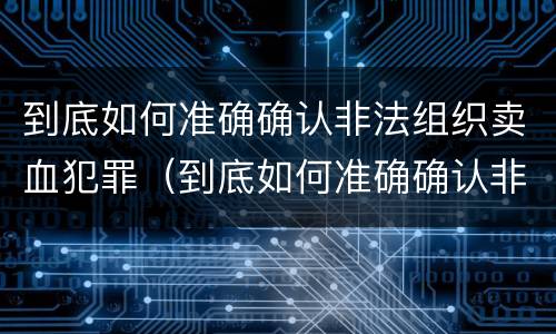 到底如何准确确认非法组织卖血犯罪（到底如何准确确认非法组织卖血犯罪罪名）