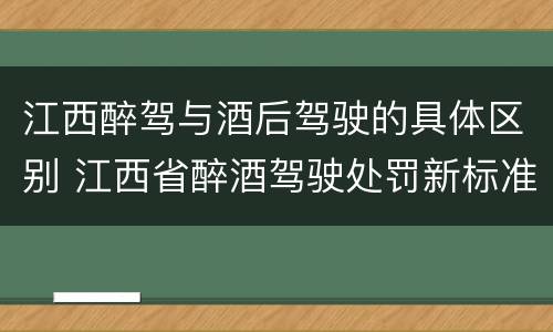 江西醉驾与酒后驾驶的具体区别 江西省醉酒驾驶处罚新标准