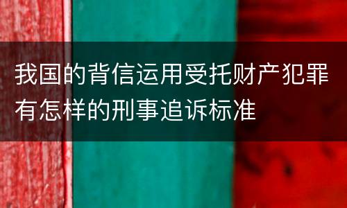 我国的背信运用受托财产犯罪有怎样的刑事追诉标准