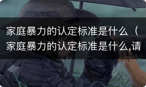 家庭暴力的认定标准是什么（家庭暴力的认定标准是什么,请简单说出来）
