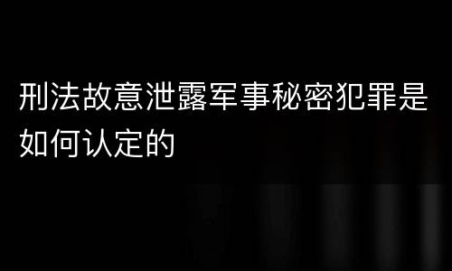 刑法故意泄露军事秘密犯罪是如何认定的