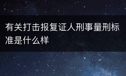 有关打击报复证人刑事量刑标准是什么样
