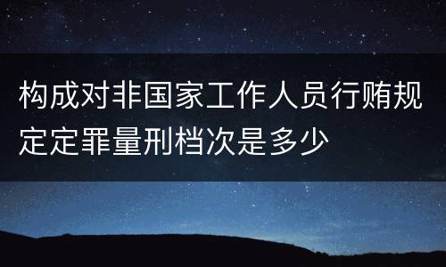 构成对非国家工作人员行贿规定定罪量刑档次是多少