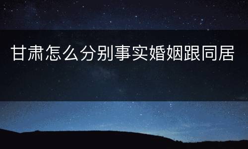 甘肃怎么分别事实婚姻跟同居