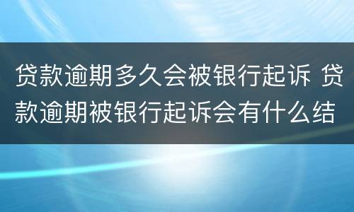 贷款逾期多久会被银行起诉 贷款逾期被银行起诉会有什么结果