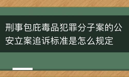 刑事包庇毒品犯罪分子案的公安立案追诉标准是怎么规定