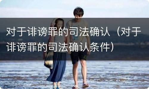 对于诽谤罪的司法确认（对于诽谤罪的司法确认条件）