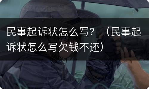 民事起诉状怎么写？（民事起诉状怎么写欠钱不还）