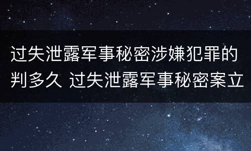 过失泄露军事秘密涉嫌犯罪的判多久 过失泄露军事秘密案立案标准
