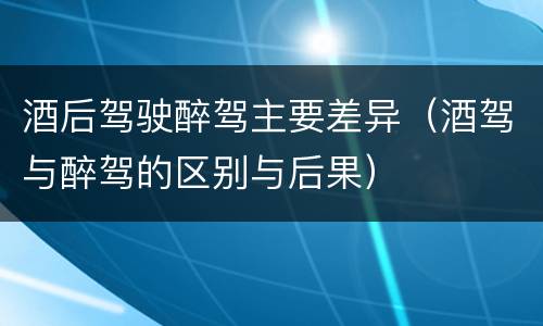 酒后驾驶醉驾主要差异（酒驾与醉驾的区别与后果）