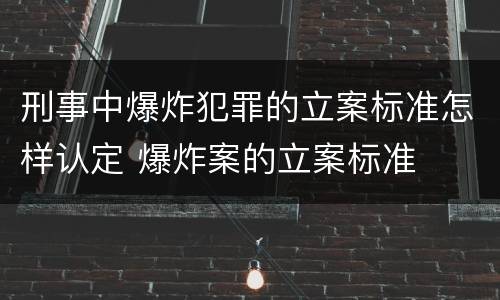 刑事中爆炸犯罪的立案标准怎样认定 爆炸案的立案标准