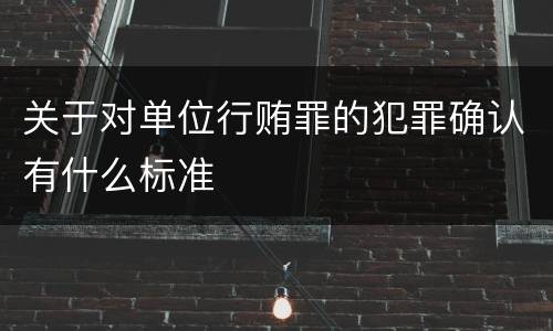 关于对单位行贿罪的犯罪确认有什么标准