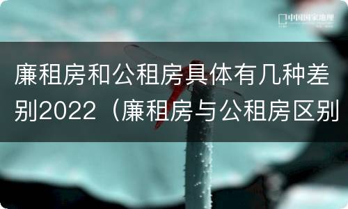 廉租房和公租房具体有几种差别2022（廉租房与公租房区别）