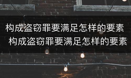 构成盗窃罪要满足怎样的要素 构成盗窃罪要满足怎样的要素要求