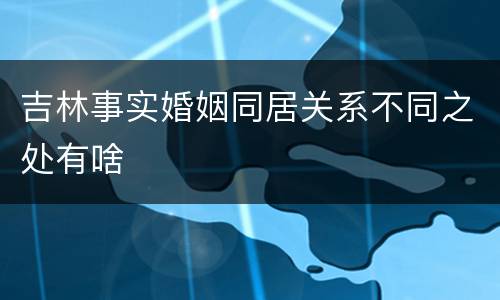 吉林事实婚姻同居关系不同之处有啥