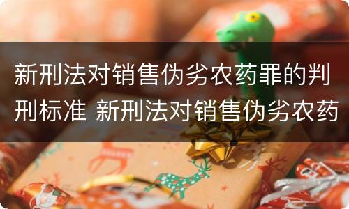 新刑法对销售伪劣农药罪的判刑标准 新刑法对销售伪劣农药罪的判刑标准是什么