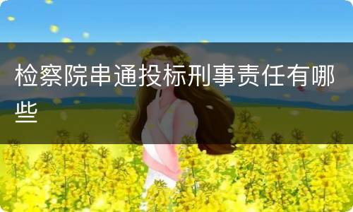 检察院串通投标刑事责任有哪些