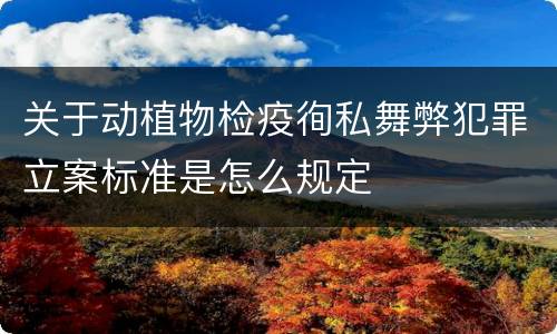 关于动植物检疫徇私舞弊犯罪立案标准是怎么规定