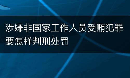 涉嫌非国家工作人员受贿犯罪要怎样判刑处罚