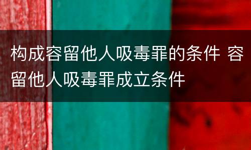 构成容留他人吸毒罪的条件 容留他人吸毒罪成立条件