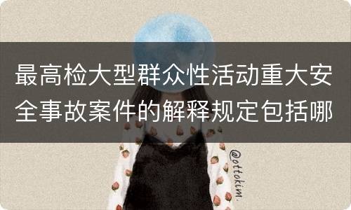 最高检大型群众性活动重大安全事故案件的解释规定包括哪些
