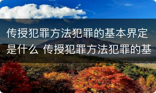 传授犯罪方法犯罪的基本界定是什么 传授犯罪方法犯罪的基本界定是什么内容