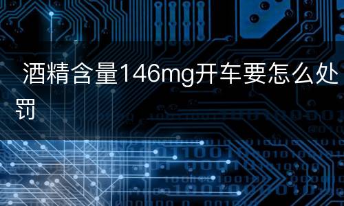  酒精含量146mg开车要怎么处罚