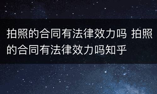 拍照的合同有法律效力吗 拍照的合同有法律效力吗知乎