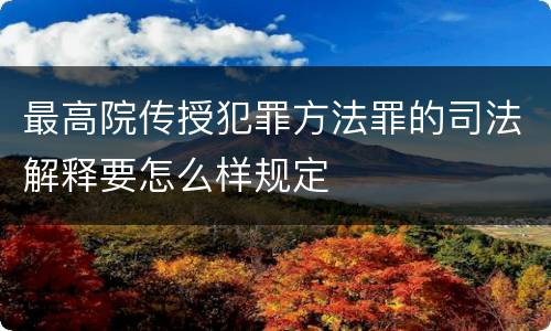 最高院传授犯罪方法罪的司法解释要怎么样规定