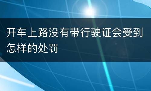 开车上路没有带行驶证会受到怎样的处罚