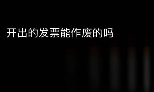 开出的发票能作废的吗