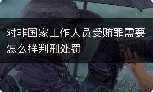 对非国家工作人员受贿罪需要怎么样判刑处罚