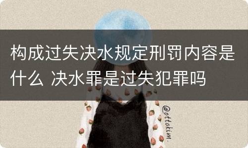 构成过失决水规定刑罚内容是什么 决水罪是过失犯罪吗