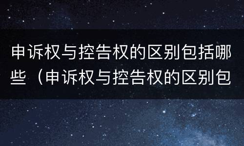 申诉权与控告权的区别包括哪些（申诉权与控告权的区别包括哪些权利）