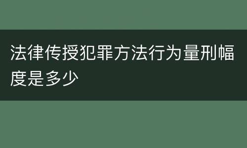 法律传授犯罪方法行为量刑幅度是多少