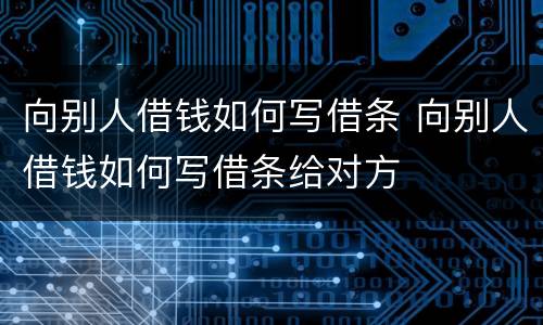 向别人借钱如何写借条 向别人借钱如何写借条给对方