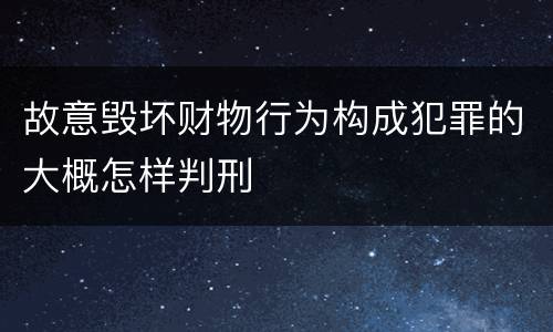 故意毁坏财物行为构成犯罪的大概怎样判刑