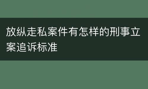 放纵走私案件有怎样的刑事立案追诉标准