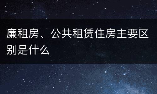 廉租房、公共租赁住房主要区别是什么