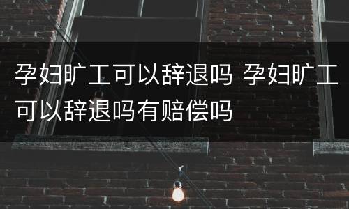 孕妇旷工可以辞退吗 孕妇旷工可以辞退吗有赔偿吗