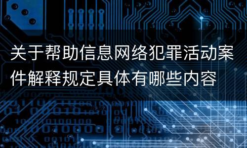 关于帮助信息网络犯罪活动案件解释规定具体有哪些内容