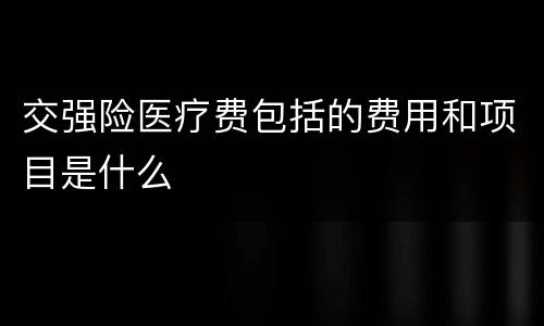 交强险医疗费包括的费用和项目是什么