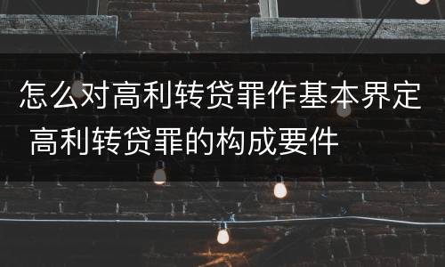 怎么对高利转贷罪作基本界定 高利转贷罪的构成要件