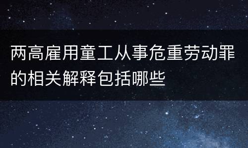 两高雇用童工从事危重劳动罪的相关解释包括哪些