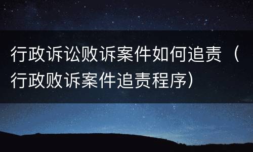 行政诉讼败诉案件如何追责（行政败诉案件追责程序）