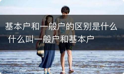 基本户和一般户的区别是什么 什么叫一般户和基本户