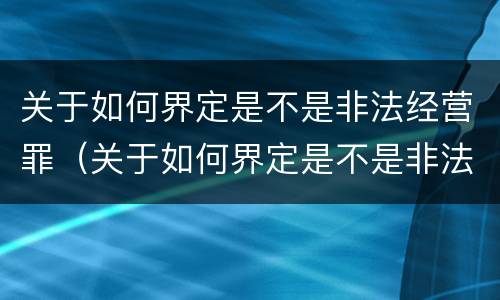 关于如何界定是不是非法经营罪（关于如何界定是不是非法经营罪的标准）