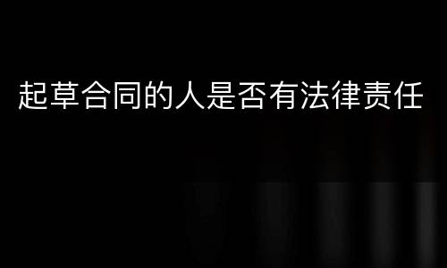 起草合同的人是否有法律责任