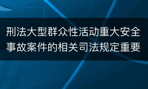 刑法大型群众性活动重大安全事故案件的相关司法规定重要内容